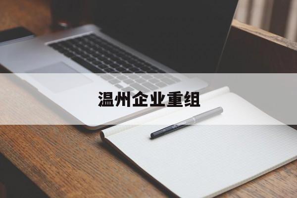 白城市温州企业重组(温州市国有企业重组改革)