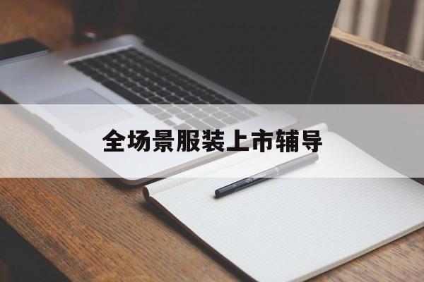 白城市全场景服装上市辅导(服装怎么样打造场景化)