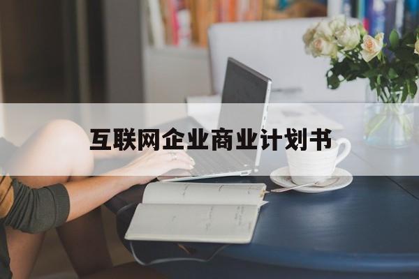 白城市互联网企业商业计划书(互联网行业商业计划书侧重点)