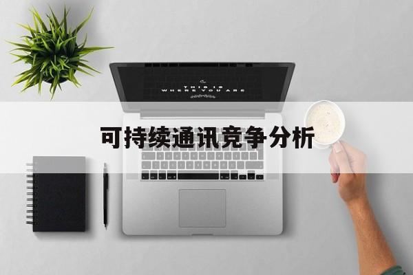 白城市可持续通讯竞争分析(可持续竞争优势有哪些)