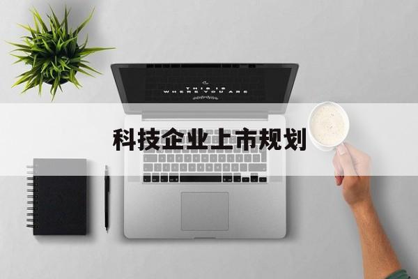白城市科技企业上市规划(大型科技企业 上市)