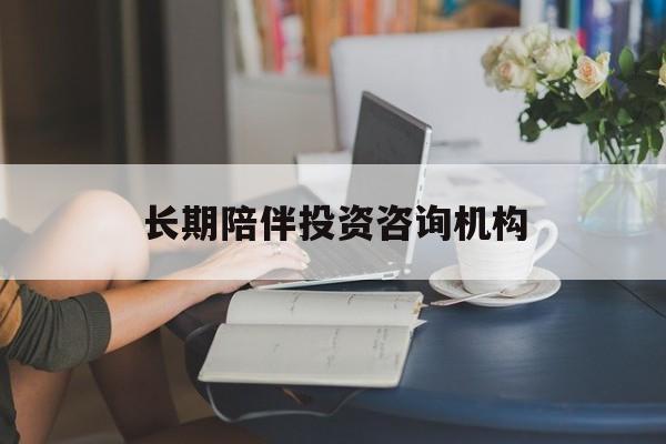 白城市包含长期陪伴投资咨询机构的词条